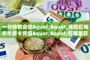一分钟教会你""海胆巨炮牛牛房卡充值""在哪里获取房卡充值教程