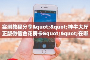 玩家必备教程""微信生肖鸡牛牛房卡大厅链接充值”获取房卡怎么