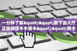 一分钟了解""新下游大厅正版微信牛牛房卡""房卡购买方法”获取