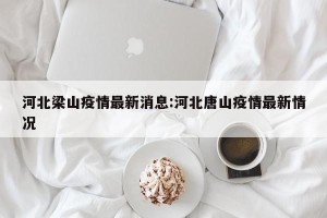 河北梁山疫情最新消息:河北唐山疫情最新情况