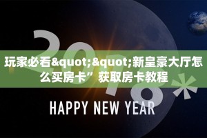 玩家必看""新皇豪大厅怎么买房卡”获取房卡教程