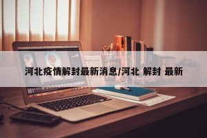 河北疫情解封最新消息/河北 解封 最新