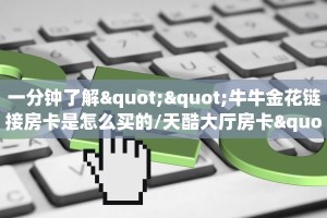 一分钟了解""牛牛金花链接房卡是怎么买的/天酷大厅房卡""如何获取