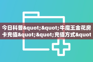 全攻略普及""卡豆互娱大厅链接牛牛房卡""怎么弄房卡"详细步骤分享