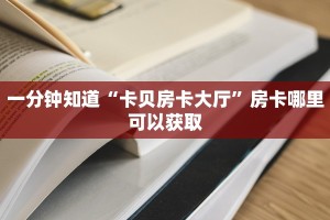 一分钟知道“卡贝房卡大厅”房卡哪里可以获取