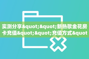 实测分享""新热歌金花房卡充值""充值方式"分享房卡给大家