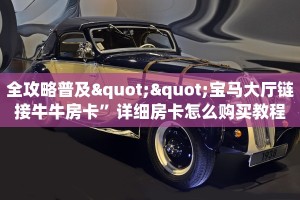 全攻略普及""宝马大厅链接牛牛房卡”详细房卡怎么购买教程