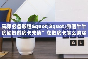 玩家必备教程""乐游金花房卡充值""低价获取"!’分享房卡给大家