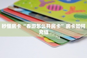 秒懂房卡“春游怎么开房卡”房卡如何充值