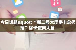 今日话题"“新二号大厅房卡总代理”房卡使用大全 