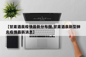 【甘肃酒泉疫情最新分布图,甘肃酒泉新型肺炎疫情最新消息】