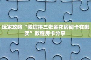 一分钟了解""微信新星游金花房卡大厅链接怎么买”详细房卡怎么