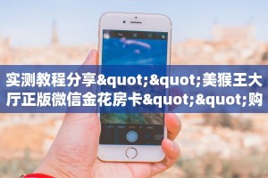 实测教程分享""美猴王大厅正版微信金花房卡""购买联系方式"房卡