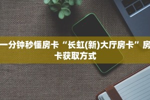 房卡教程经验“无极大厅房卡”获取房卡经验