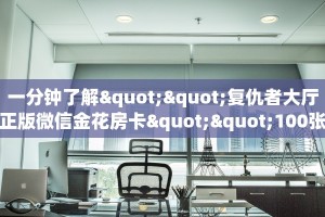 一分钟了解""复仇者大厅正版微信金花房卡""100张多少钱"房卡充值