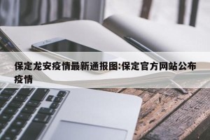 保定龙安疫情最新通报图:保定官方网站公布疫情