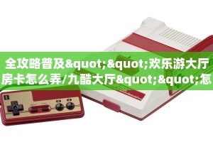 全攻略普及""欢乐游大厅房卡怎么弄/九酷大厅""怎么购买房卡‘获取