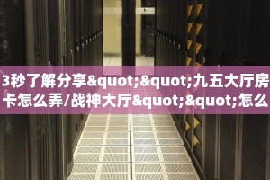 3秒了解分享""九五大厅房卡怎么弄/战神大厅""怎么买房卡‘房卡