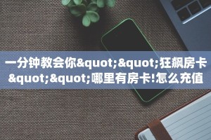 一分钟教会你""狂飙房卡""哪里有房卡!怎么充值