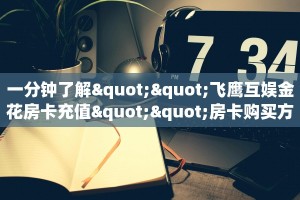 一分钟了解""飞鹰互娱金花房卡充值""房卡购买方法”获取教程房卡