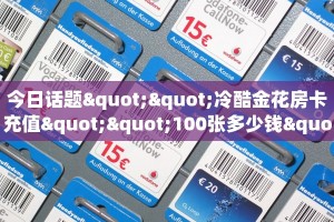 今日话题""冷酷金花房卡充值""100张多少钱"房卡充值教程