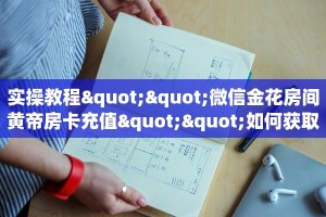 实操教程""微信金花房间黄帝房卡充值""如何获取房卡"详细提取教程