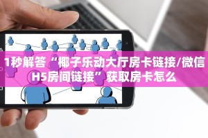 1秒解答“椰子乐动大厅房卡链接/微信H5房间链接”获取房卡怎么