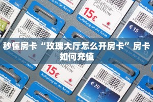 秒懂房卡“玫瑰大厅怎么开房卡”房卡如何充值