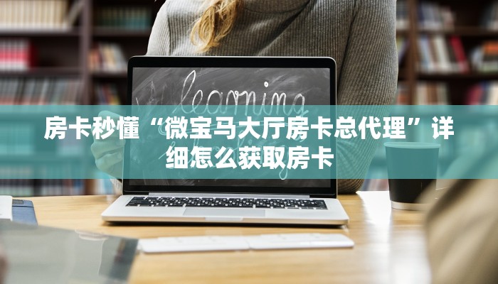 房卡秒懂“微宝马大厅房卡总代理”详细怎么获取房卡