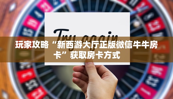 秒懂百科""新神皇大厅拼三张房卡低价获取房卡在哪获取”详细房卡