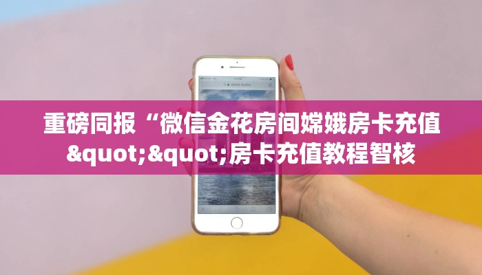 9秒了解""微信金花房间新二号房卡充值""哪里购买房卡,如何使用