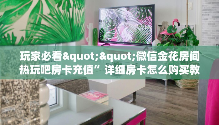 一分钟攻略""神速大厅正版微信金花房卡""低价获取"!’分享房卡给