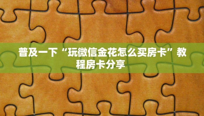 玩家必备教程""微信火星金花房卡大厅链接""低价获取"!’分享房卡