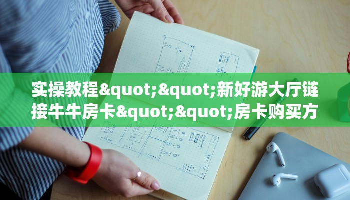全攻略普及""闲游链接大厅房卡充值哪里有”详细介绍房卡使用方式