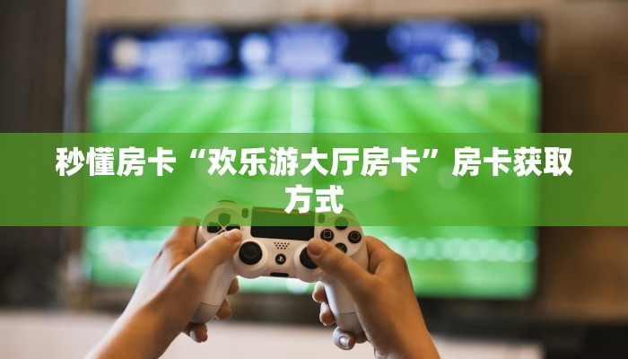 全攻略普及""皇豪互娱大厅怎么买房卡""在哪里购买大厅房卡"分享