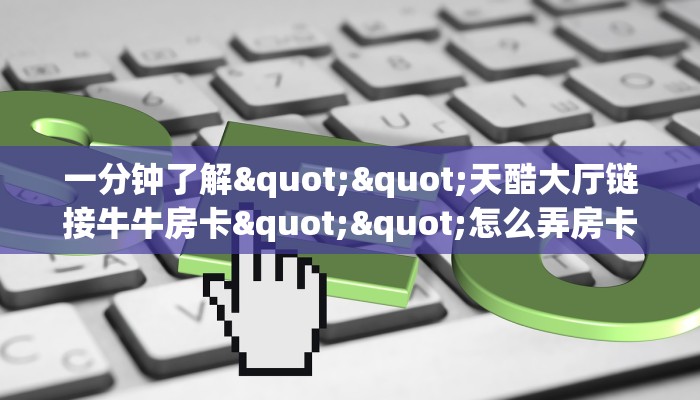 秒懂百科""龙马微信牛牛链接房卡充值""哪里买房卡"获取链接多少