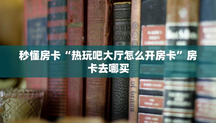 玩家必备教程""火星大厅链接金花房卡""充值方式"分享房卡给大家
