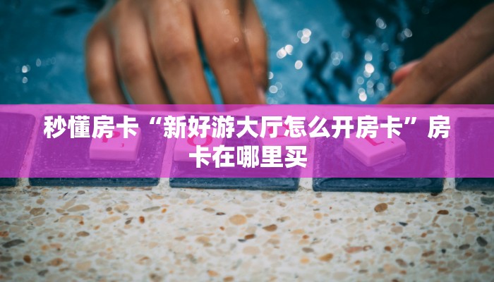 秒懂百科""神牛大厅房卡找谁购买/炫酷大厅房卡""房卡购买方法