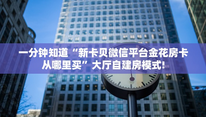 全攻略一分钟知道""番茄大厅链接金花房卡""房卡购买方法”获取教程房卡
