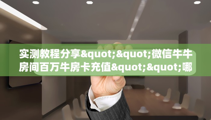 一分钟了解""白帝微信金花链接房卡充值""低价获取"!’分享房卡给
