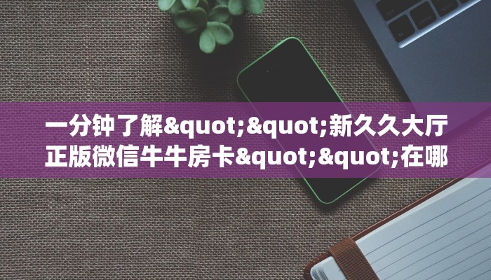 一分钟攻略""橙汁牛牛房卡充值""哪里买房卡"获取链接多少?