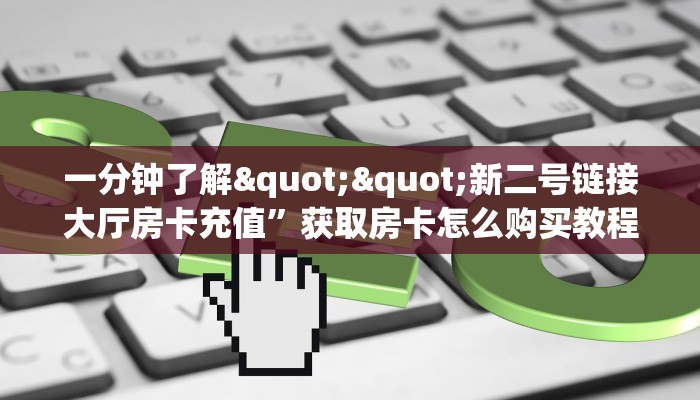 10秒懂科普“卡贝大厅怎么买房卡""房卡充值购买”详细房卡教程