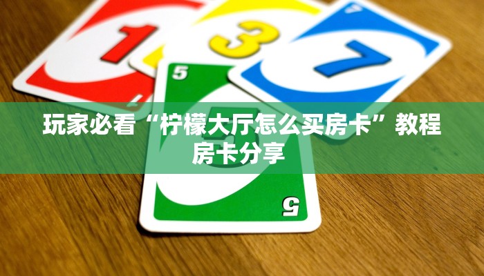 玩家必看“柠檬大厅怎么买房卡”教程房卡分享 