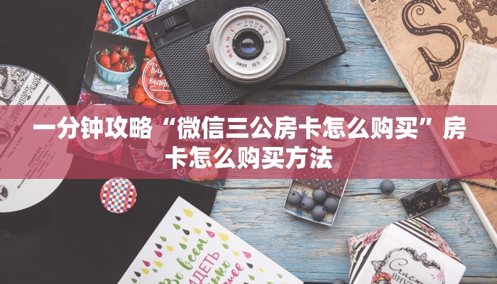 一分钟攻略“微信三公房卡怎么购买”房卡怎么购买方法