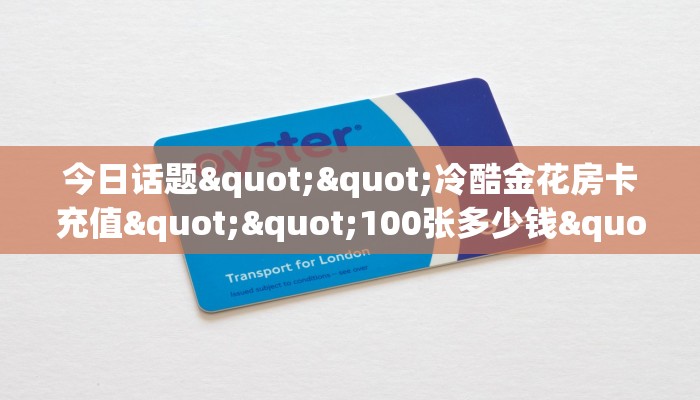 今日话题""冷酷金花房卡充值""100张多少钱"房卡充值教程