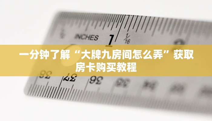 一分钟了解“大牌九房间怎么弄”获取房卡购买教程