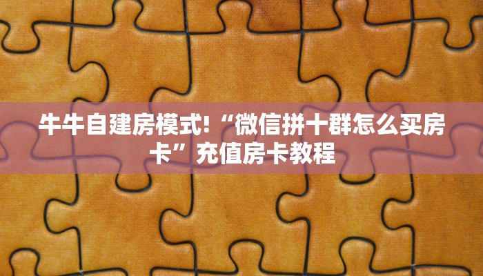 牛牛自建房模式!“微信拼十群怎么买房卡”充值房卡教程