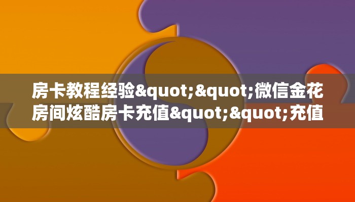 房卡教程经验""微信金花房间炫酷房卡充值""充值方式"分享房卡给大家