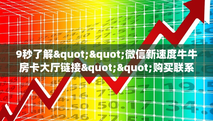 9秒了解""微信新速度牛牛房卡大厅链接""购买联系方式"房卡充值