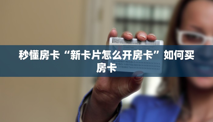 秒懂房卡“新卡片怎么开房卡”如何买房卡